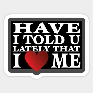 Have I Told You LatelyThat I Love Me Sticker